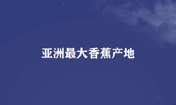 亚洲最大香蕉产地