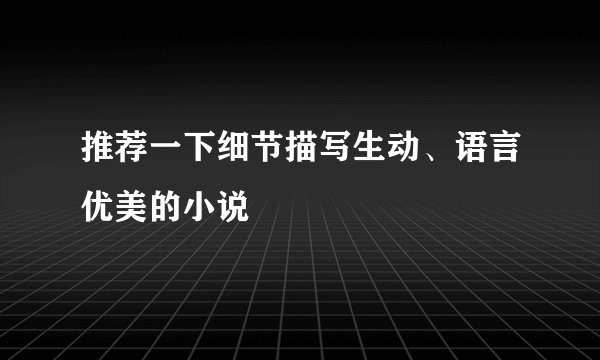 推荐一下细节描写生动、语言优美的小说