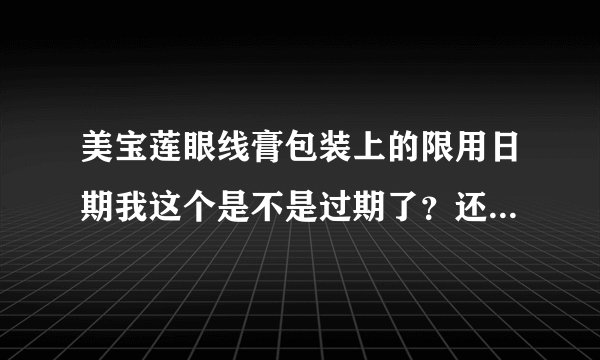 美宝莲眼线膏包装上的限用日期我这个是不是过期了？还有上面的编号是什么意思？过期了我还是想用一年行吗