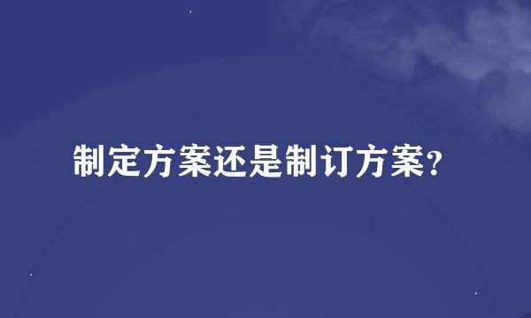 制定方案还是制订方案？