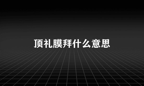 顶礼膜拜什么意思