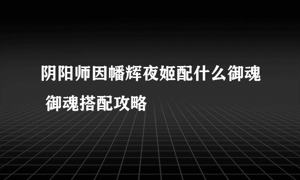 阴阳师因幡辉夜姬配什么御魂 御魂搭配攻略
