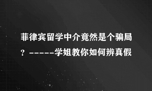 菲律宾留学中介竟然是个骗局？-----学姐教你如何辨真假