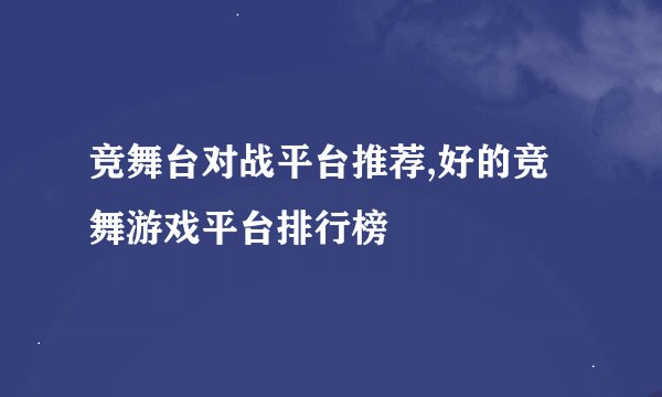 竞舞台对战平台推荐,好的竞舞游戏平台排行榜