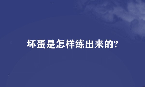 坏蛋是怎样练出来的?