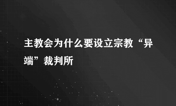 主教会为什么要设立宗教“异端”裁判所