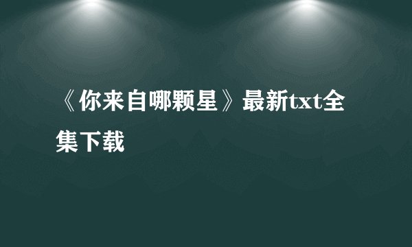《你来自哪颗星》最新txt全集下载