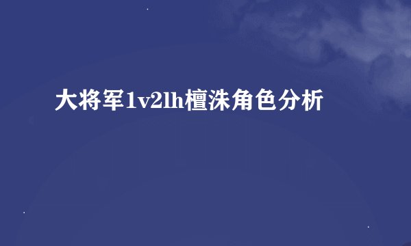大将军1v2lh檀洙角色分析