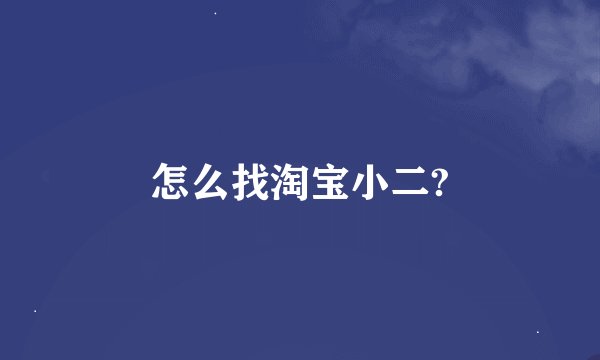 怎么找淘宝小二?