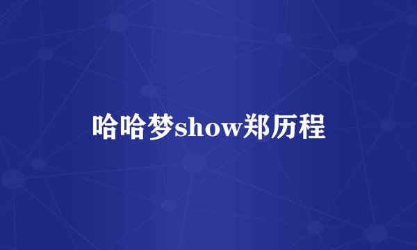 哈哈梦show郑历程