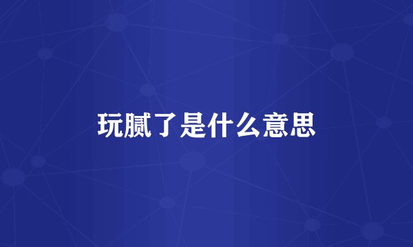 玩腻了是什么意思