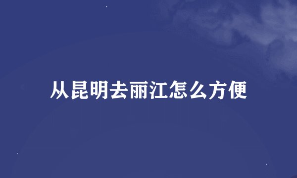 从昆明去丽江怎么方便