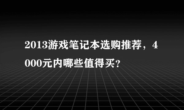 2013游戏笔记本选购推荐，4000元内哪些值得买？