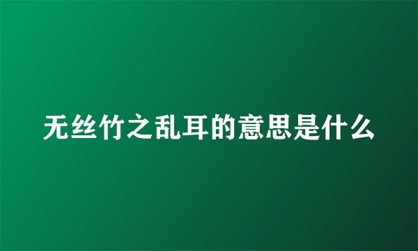 无丝竹之乱耳的意思是什么
