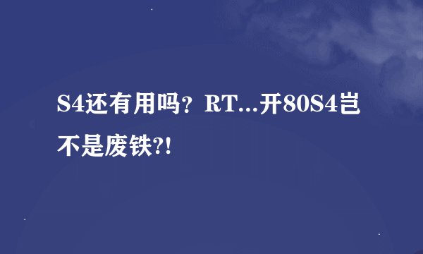 S4还有用吗？RT...开80S4岂不是废铁?!