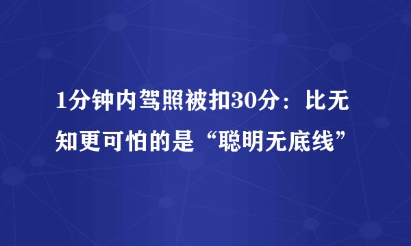1分钟内驾照被扣30分：比无知更可怕的是“聪明无底线”