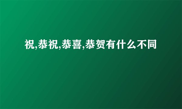 祝,恭祝,恭喜,恭贺有什么不同