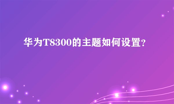 华为T8300的主题如何设置？