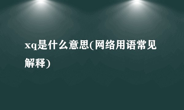 xq是什么意思(网络用语常见解释)