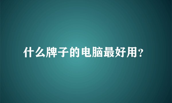 什么牌子的电脑最好用？