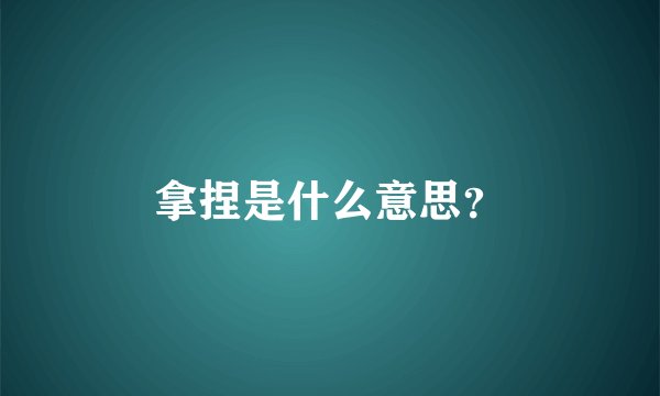拿捏是什么意思？