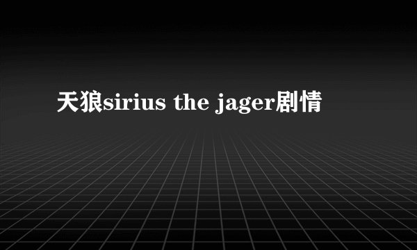 天狼sirius the jager剧情