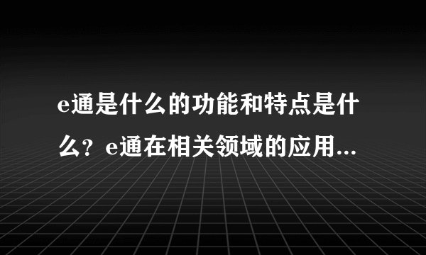 e通是什么的功能和特点是什么？e通在相关领域的应用情况如何？