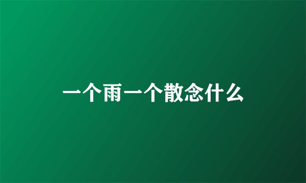 一个雨一个散念什么