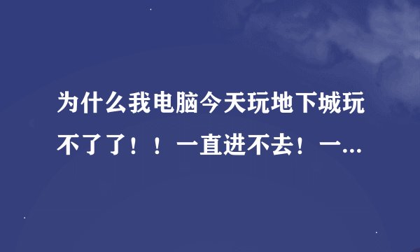 为什么我电脑今天玩地下城玩不了了！！一直进不去！一直停在那个《安全系统启动中》如图！！急！！！