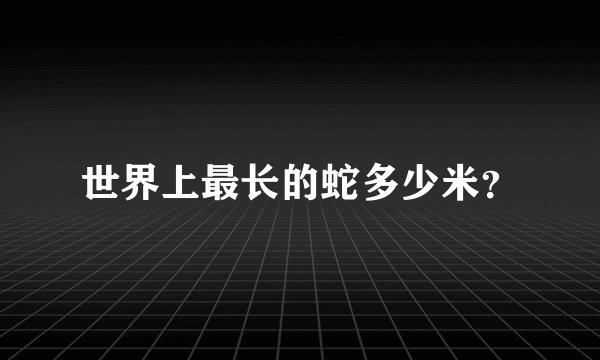 世界上最长的蛇多少米？