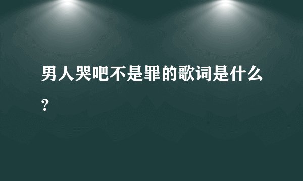 男人哭吧不是罪的歌词是什么？