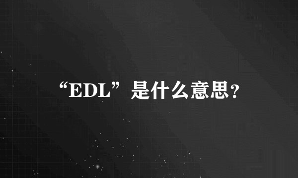“EDL”是什么意思？