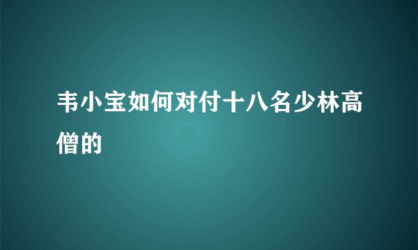 韦小宝如何对付十八名少林高僧的