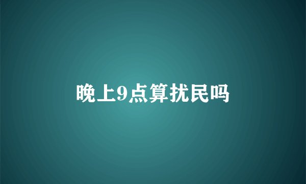 晚上9点算扰民吗