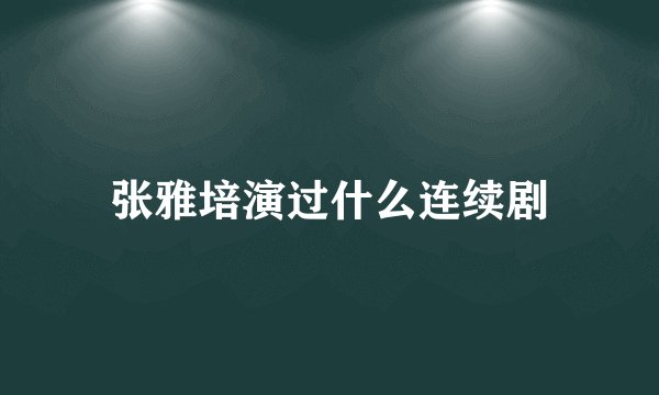 张雅培演过什么连续剧