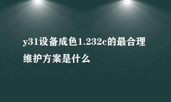 y31设备成色1.232c的最合理维护方案是什么