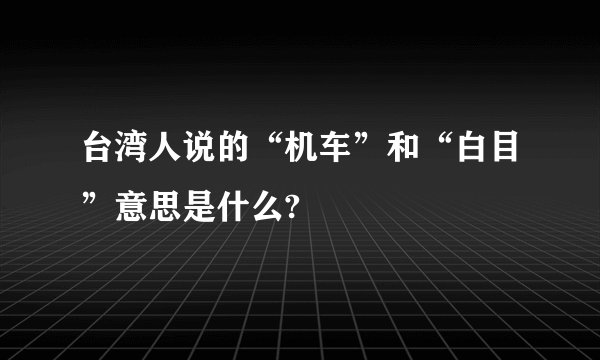 台湾人说的“机车”和“白目”意思是什么?