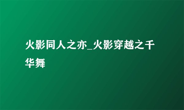 火影同人之亦_火影穿越之千华舞