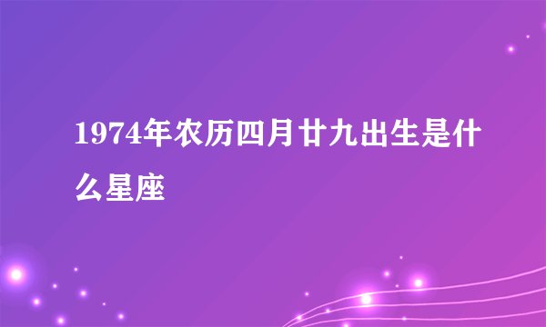 1974年农历四月廿九出生是什么星座