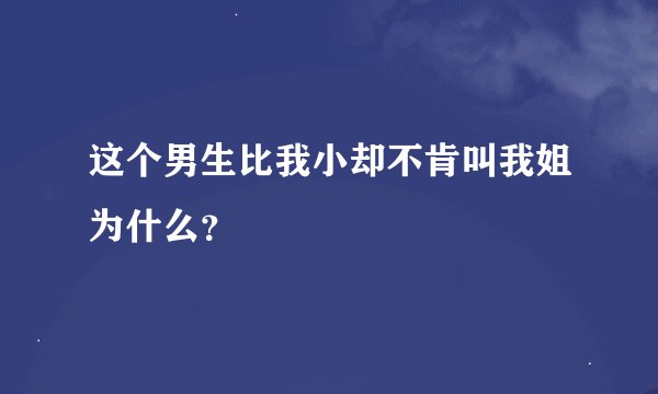 这个男生比我小却不肯叫我姐为什么？