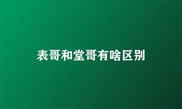 表哥和堂哥有啥区别
