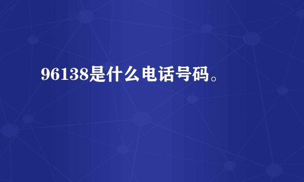96138是什么电话号码。