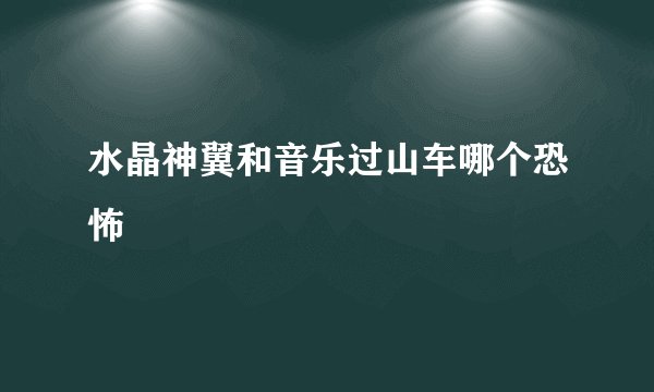 水晶神翼和音乐过山车哪个恐怖