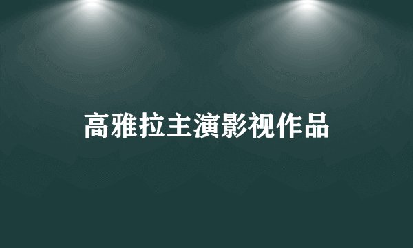 高雅拉主演影视作品