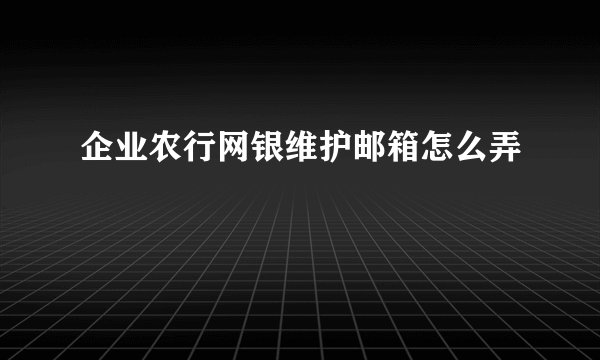 企业农行网银维护邮箱怎么弄