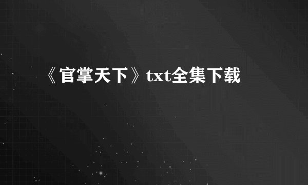 《官掌天下》txt全集下载