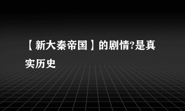 【新大秦帝国】的剧情?是真实历史
