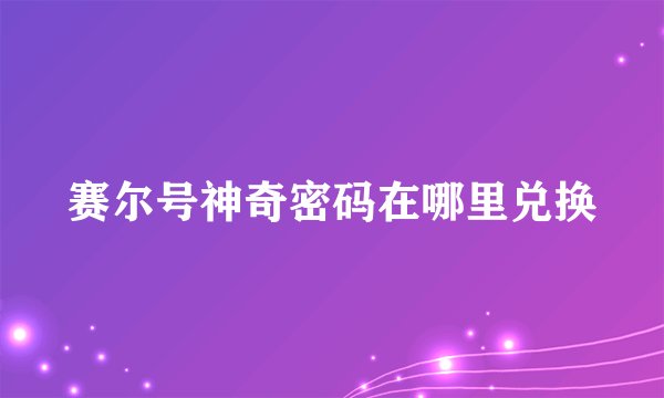 赛尔号神奇密码在哪里兑换