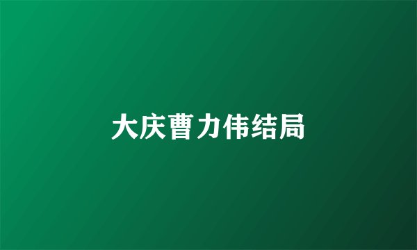 大庆曹力伟结局