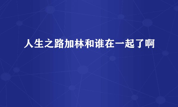 人生之路加林和谁在一起了啊